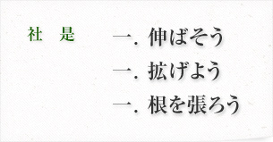 社是：一. 伸ばそう　一. 拡げよう　一. 根を張ろう